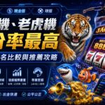 捕魚機、老虎機爆分率最高的娛樂城排名比較與推薦攻略