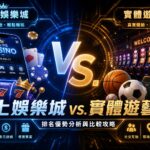 線上娛樂城 vs. 實體遊藝場排名優勢分析與比較攻略