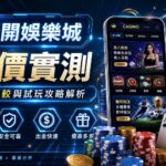 新開娛樂城評價實測：推薦比較與試玩攻略解析