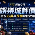 娛樂城評價 PTT 網友心得與推薦比較攻略